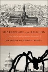 Shakespeare and Religion: Early Modern and Postmodern Perspectives - Ken Jackson, Arthur F. Marotti