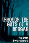 Through the Guts of a Beggar - Robert Swartwood