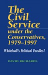 The Civil Service Under the Conservatives, 1979�1997: Whitehall's Political Poodles? - David Richards