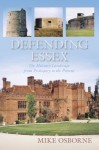 Defending Essex: The Military Landscape from Prehistory to the Present - Mike Osborne