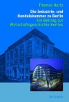 Die Industrie- Und Handelskammer Zu Berlin: Ein Beitrag Zur Wirtschaftsgeschichte Berlins - Thomas Hertz, Thomas