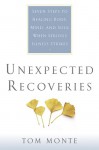 Unexpected Recoveries: Seven Steps to Healing Body, Mind, and Should When Seious Illness Strikes - Tom Monte