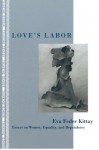 Love's Labor: Essays on Women, Equality and Dependency - Eva Feder Kittay