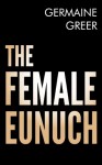 The Female Eunuch - Germaine Greer