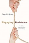 Engaging Resistance: How Ordinary People Successfully Champion Change - Aaron Anderson