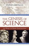 The Genesis of Science: The Story of Greek Imagination - Stephen Bertman