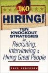 TKO Hiring!: Ten Knockout Strategies for Recruiting, Interviewing, and Hiring Great People - Dave Anderson