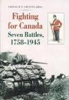 Fighting for Canada: Seven Battles, 1758-1945 - Donald E. Graves, Robert Malcomson