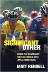 A Significant Other: Riding the Centenary Tour de France with Lance Armstrong - Matt Rendell