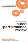 The Man Who Cured the Performance Review: A Practical and Engaging Guide to Perfecting the Art of Performance Conversation - Graham Winter