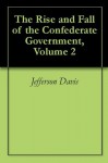 The Rise and Fall of the Confederate Government, Volume 2 - Jefferson Davis