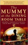 The Mummy at the Dining Room Table: Eminent Therapists Reveal Their Most Unusual Cases and What They Teach Us About Human Behavior - Jeffrey A. Kottler, Jon Carlson