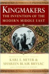 Kingmakers: The Invention of the Modern Middle East - Karl Ernest Meyer