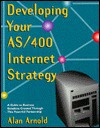 Developing Your AS/400 Internet Strategy: A Guide to Business Solutions Created Through This Powerful Partnership - Alan Arnold