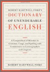 Robert Hartwell Fiske's Dictionary of Unendurable English: A Compendium of Mistakes in Grammar, Usage, and Spelling with Commentary on Lexicographers and Linguists - Robert Hartwell Fiske