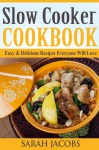 Slow Cooker Cookbook - Easy & Delicious Recipes Everyone Will Love - Sarah Jacobs