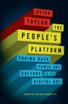 The People's Platform: Taking Back Power and Culture in the Digital Age - Astra Taylor