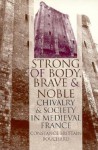 "Strong of Body, Brave and Noble": Chivalry and Society in Medieval France - Constance Brittain Bouchard