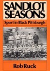 Sandlot Seasons: Sport in Black Pittsburgh - Rob Ruck