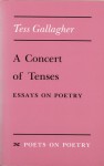 A Concert of Tenses: Essays on Poetry - Tess Gallagher