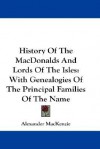 History of the Macdonalds and Lords of the Isles: With Genealogies of the Principal Families of the Name - Alexander Mackenzie