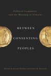 Between Consenting Peoples: Political Community and the Meaning of Consent - Jeremy Webber, Colin M. MacLeod