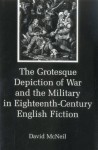 The Grotesque Depiction of War and the Military in Eighteenth-Century English Fiction - David McNeil