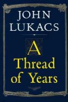 A Thread of Years - John A. Lukacs