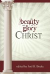 The Beauty and Glory of Christ - Joel R. Beeke