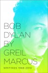 Bob Dylan by Greil Marcus: Writings 1968-2010 - Greil Marcus