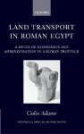 Land Transport in Roman Egypt: A Study of Economics and Administration in a Roman Province - Colin Adams