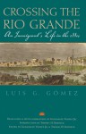 Crossing the Rio Grande: An Immigrant's Life in the 1880s - Luis G. Gomez, Guadalupe Valdez, Thomas H. Kreneck