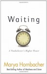 Waiting: A Nonbeliever's Higher Power - Marya Hornbacher