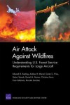 Air Attack Against Wildfires: Understanding U.S. Forest Service Requirements for Large Aircraft - Andrew R. Morral, Edward G. Keating, Christina Panis, Carter C. Price, Dulani Woods, Daniel M Norton, Evan Saltzman