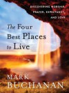 The Four Best Places to Live: Discovering Worship, Prayer, Expectancy and Love - Mark Buchanan