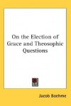 On the Election of Grace and Theosophic Questions - Jakob Böhme