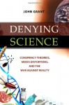Denying Science: Conspiracy Theories, Media Distortions, and the War Against Reality - John Grant