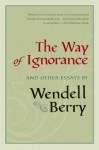 The Way of Ignorance and Other Essays - Wendell Berry, Daniel Kemmis, Courtney White