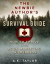 The Newbie Author's Survival Guide: How to Thrive in the Book Marketing Wilderness - A.K. Taylor