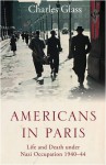 Americans in Paris: Life and Death under Nazi Occupation 1940-1944 - Charles Glass