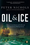 Oil and Ice: A Story of Arctic Disaster and the Rise and Fall of America's Last Whaling Dynasty - Peter Nichols