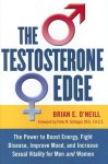 The Testosterone Edge: The Power to Boost Energy, Fight Disease, Improve Mood, and Increase Sexual Vitality for Men and Women - Brian E. O'Neill, Peter N. Schlegel