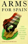 Arms for Spain: The Untold Story of the Spanish Civil War - Gerald Howson