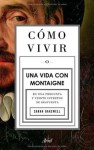 Cómo vivir. Una vida con Montaigne: En una pregunta y veinte intentos de respuesta - Sarah Bakewell, Ana Herrera Ferrer