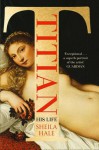 Titian: His Life and the Golden Age of Venice - Sheila Hale