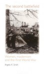 The Second Battlefield: Women, Modernism and the First World War - Angela K. Smith, Tom Cain