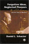 Forgotten Ideas, Neglected Pioneers: Richard Semon and the Story of Memory - Daniel L. Schacter