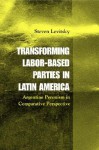 Transforming Labor-Based Parties in Latin America: Argentine Peronism in Comparative Perspective - Steven Levitsky