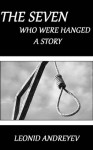 The Seven Who Were Hanged by Leonid Nikolayevich Andreyev (Annotated) - Leonid Andreyev