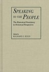 Speaking To The People The Rhetorical Presidency In Historical Perspective - Richard J. Ellis